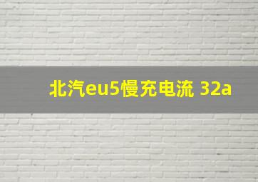 北汽eu5慢充电流 32a